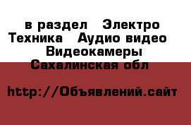  в раздел : Электро-Техника » Аудио-видео »  » Видеокамеры . Сахалинская обл.